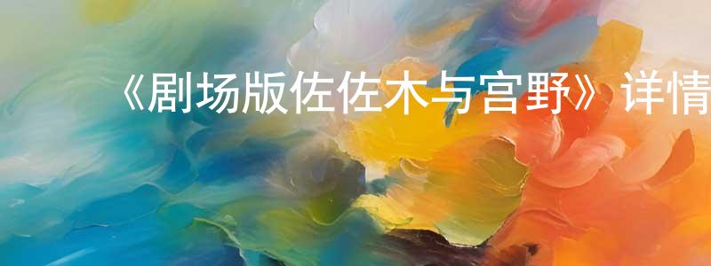 蔡文秀的动漫综艺大全,《剧场版佐佐木与宫野》详情介绍_剧场版佐佐木与宫野HD中字在线观看_剧场版佐佐木与宫野迅雷下载_动漫剧场